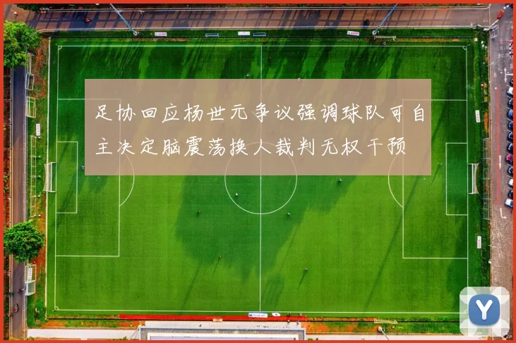 足协回应杨世元争议强调球队可自主决定脑震荡换人裁判无权干预