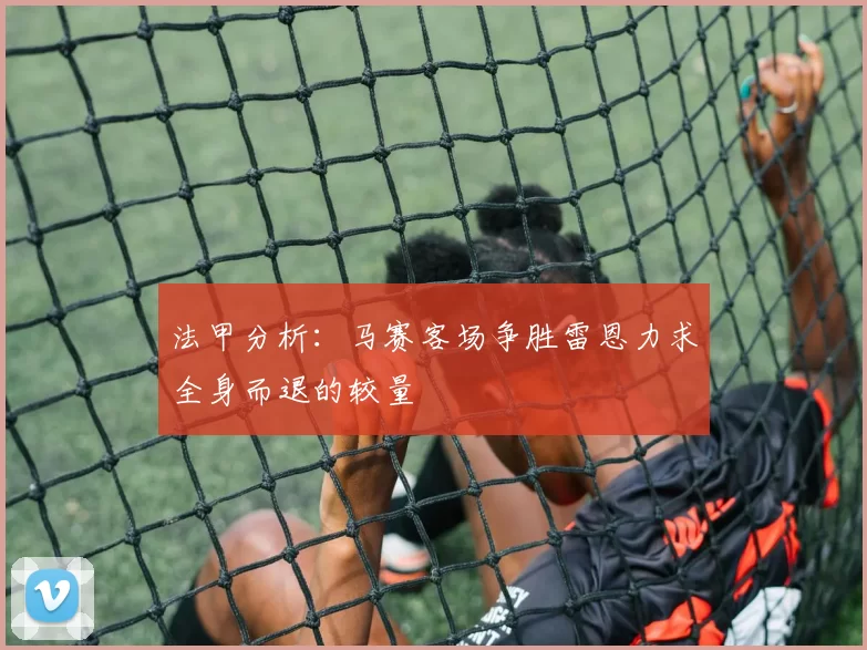 法甲分析：马赛客场争胜雷恩力求全身而退的较量