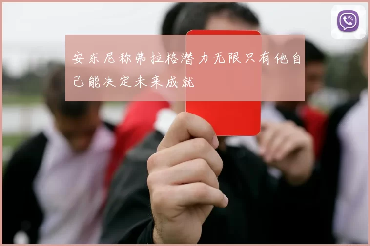 安东尼称弗拉格潜力无限只有他自己能决定未来成就
