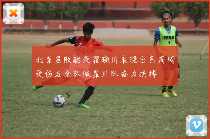 北京虽败犹荣翟晓川表现出色周琦受伤后全队依靠川队奋力拼搏